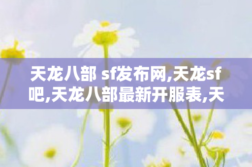 天龙八部 sf发布网,天龙sf吧,天龙八部最新开服表,天龙sf吧