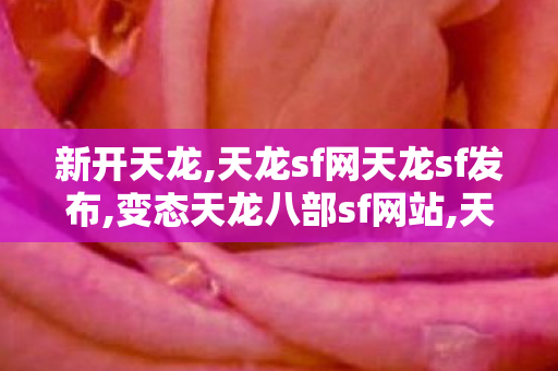 新开天龙,天龙sf网天龙sf发布,变态天龙八部sf网站,天龙sf网天龙sf发布