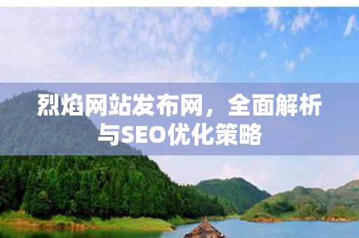 烈焰网站发布网，全面解析与SEO优化策略