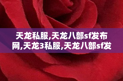 天龙私服,天龙八部sf发布网,天龙3私服,天龙八部sf发布网