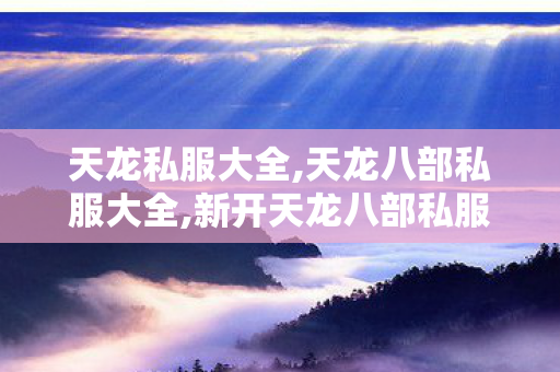 天龙私服大全,天龙八部私服大全,新开天龙八部私服发布网,天龙八部私服大全