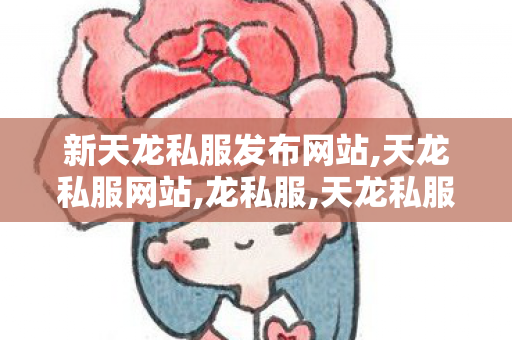新天龙私服发布网站,天龙私服网站,龙私服,天龙私服网站