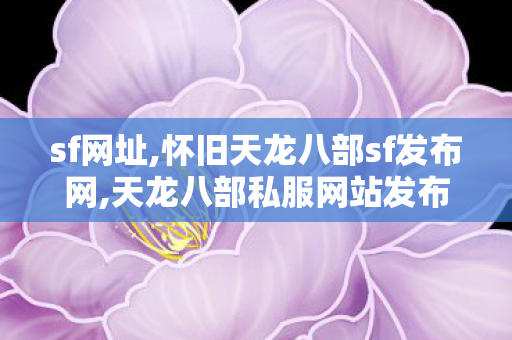 sf网址,怀旧天龙八部sf发布网,天龙八部私服网站发布网,怀旧天龙八部sf发布网