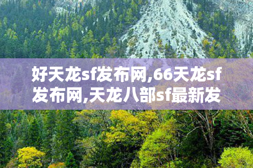 好天龙sf发布网,66天龙sf发布网,天龙八部sf最新发布网,66天龙sf发布网