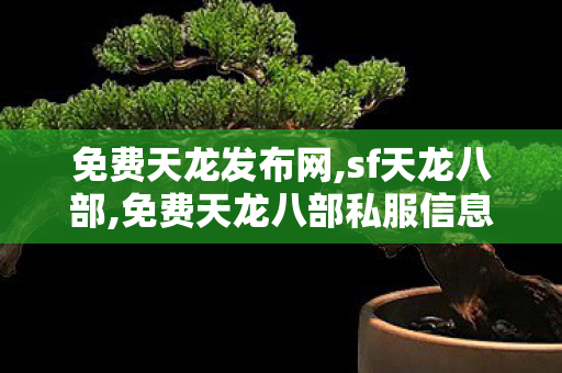 免费天龙发布网,sf天龙八部,免费天龙八部私服信息发布网,sf天龙八部