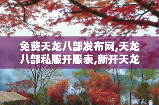 免费天龙八部发布网,天龙八部私服开服表,新开天龙sf网,天龙八部私服开服表