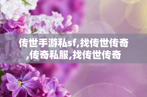 传世手游私sf,找传世传奇,传奇私服,找传世传奇