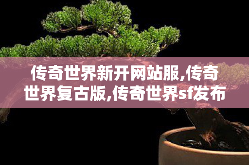 传奇世界新开网站服,传奇世界复古版,传奇世界sf发布网站,传奇世界复古版