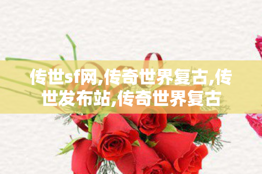 传世sf网,传奇世界复古,传世发布站,传奇世界复古