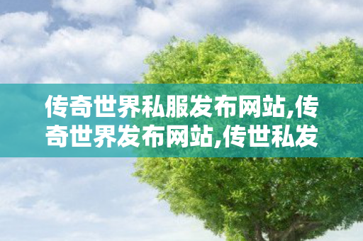 传奇世界私服发布网站,传奇世界发布网站,传世私发服网,传奇世界发布网站