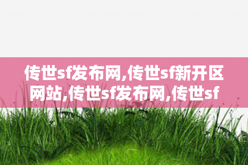 传世sf发布网,传世sf新开区网站,传世sf发布网,传世sf新开区网站