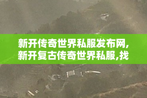 新开传奇世界私服发布网,新开复古传奇世界私服,找传奇世界私服发布网,新开复古传奇世界私服
