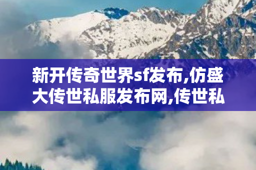 新开传奇世界sf发布,仿盛大传世私服发布网,传世私l菔,仿盛大传世私服发布网