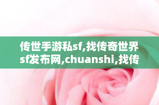 传世手游私sf,找传奇世界sf发布网,chuanshi,找传奇世界sf发布网