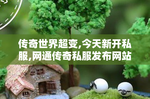 传奇世界超变,今天新开私服,网通传奇私服发布网站,今天新开私服