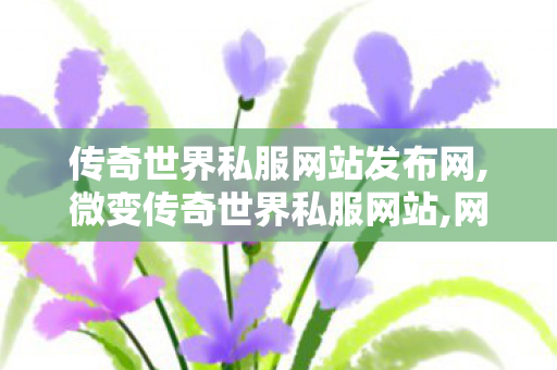 传奇世界私服网站发布网,微变传奇世界私服网站,网通传奇私服发布网站,微变传奇世界私服网站