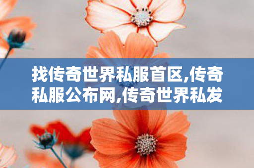 找传奇世界私服首区,传奇私服公布网,传奇世界私发服网,传奇私服公布网
