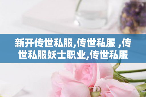 新开传世私服,传世私服 ,传世私服妖士职业,传世私服