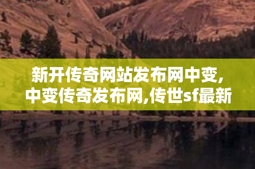 新开传奇网站发布网中变,中变传奇发布网,传世sf最新sf发布网,中变传奇发布网