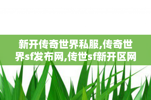 新开传奇世界私服,传奇世界sf发布网,传世sf新开区网站,传奇世界sf发布网