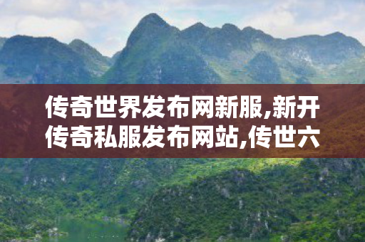 传奇世界发布网新服,新开传奇私服发布网站,传世六职业私服,新开传奇私服发布网站