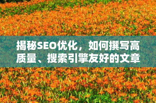 揭秘SEO优化，如何撰写高质量、搜索引擎友好的文章？