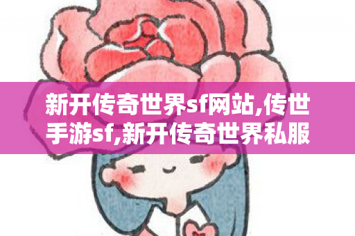 新开传奇世界sf网站,传世手游sf,新开传奇世界私服发布网,传世手游sf