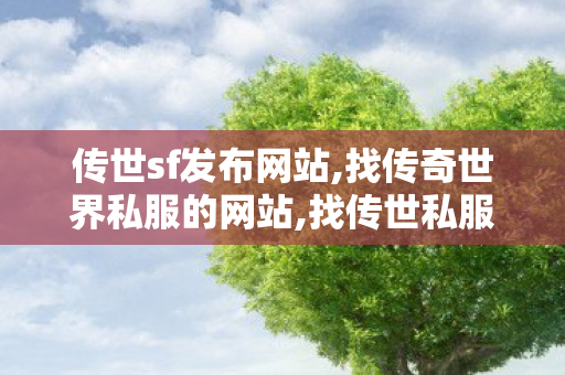 传世sf发布网站,找传奇世界私服的网站,找传世私服网,找传奇世界私服的网站