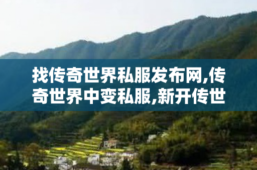 找传奇世界私服发布网,传奇世界中变私服,新开传世私服中变,传奇世界中变私服