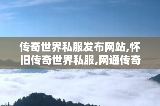 传奇世界私服发布网站,怀旧传奇世界私服,网通传奇私服网站,怀旧传奇世界私服