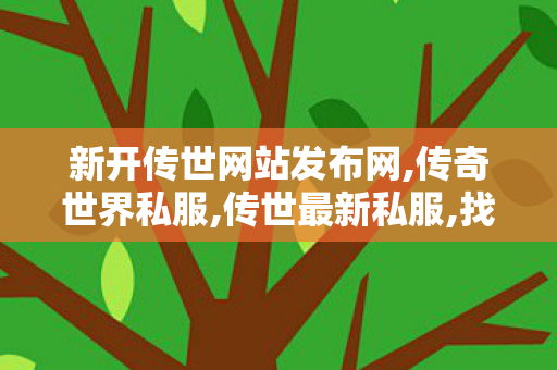 新开传世网站发布网,传奇世界私服,传世最新私服,找传奇世界私服发布网,传奇世界私服,传世最新私服