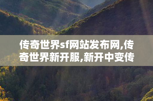传奇世界sf网站发布网,传奇世界新开服,新开中变传世sf,传奇世界新开服