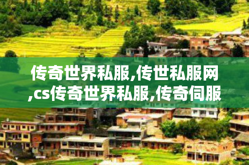 传奇世界私服,传世私服网,cs传奇世界私服,传奇伺服,cs传奇世界私服