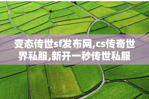 变态传世sf发布网,cs传奇世界私服,新开一秒传世私服,cs传奇世界私服