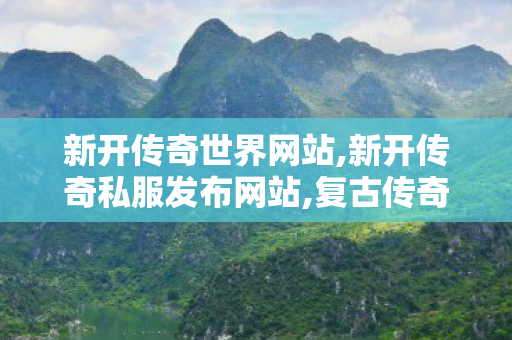 新开传奇世界网站,新开传奇私服发布网站,复古传奇世界sf的网站,新开传奇私服发布网站