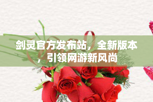 剑灵官方发布站，全新版本，引领网游新风尚
