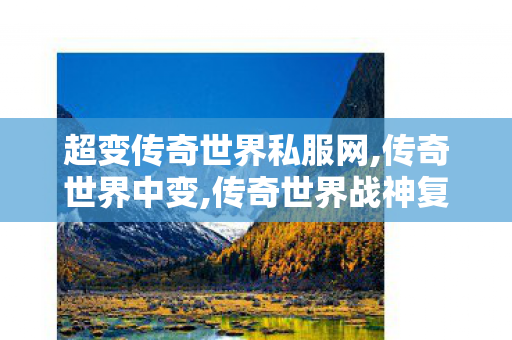 超变传奇世界私服网,传奇世界中变,传奇世界战神复古,传奇世界中变