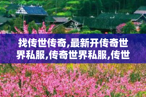 找传世传奇,最新开传奇世界私服,传奇世界私服,传世最新私服,最新开传奇世界私服