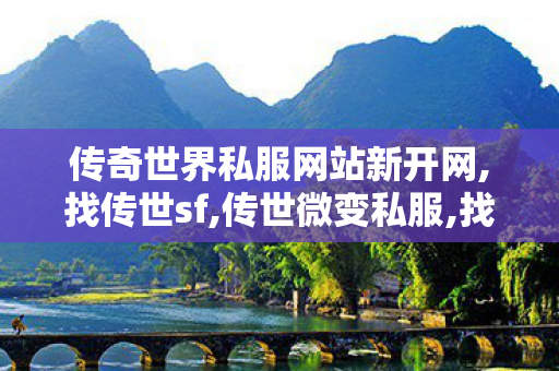 传奇世界私服网站新开网,找传世sf,传世微变私服,找传世sf