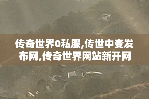 传奇世界0私服,传世中变发布网,传奇世界网站新开网,传世中变发布网