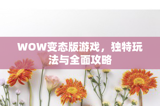 WOW变态版游戏，独特玩法与全面攻略