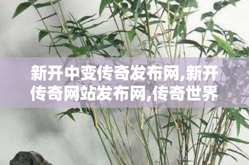 新开中变传奇发布网,新开传奇网站发布网,传奇世界新开中变sf,新开传奇网站发布网