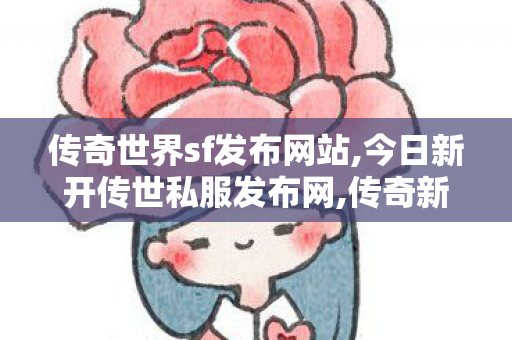 传奇世界sf发布网站,今日新开传世私服发布网,传奇新开网站sf,今日新开传世私服发布网