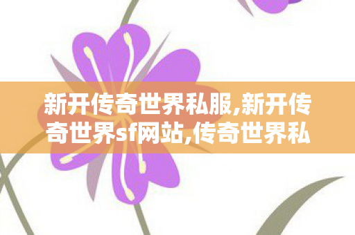 新开传奇世界私服,新开传奇世界sf网站,传奇世界私服,新开传世sf网,新开传奇世界sf网站