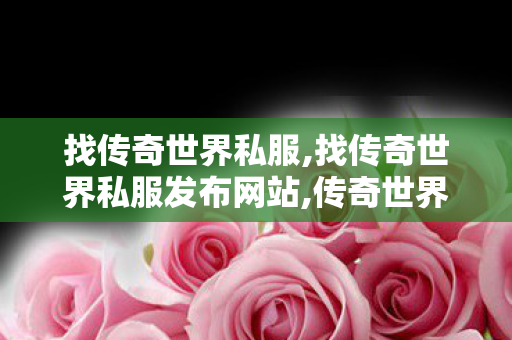 找传奇世界私服,找传奇世界私服发布网站,传奇世界私服发布网大全,找传奇世界私服发布网站