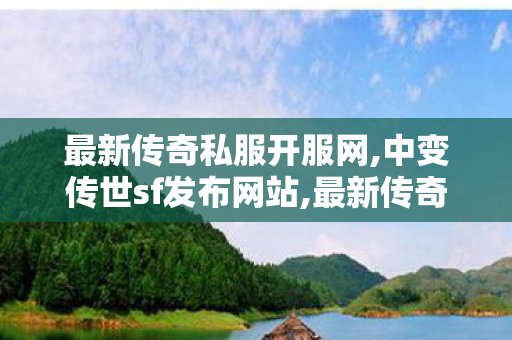 最新传奇私服开服网,中变传世sf发布网站,最新传奇世界sf发布网,中变传世sf发布网站