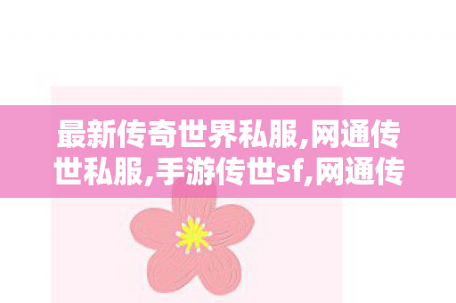 最新传奇世界私服,网通传世私服,手游传世sf,网通传世私服