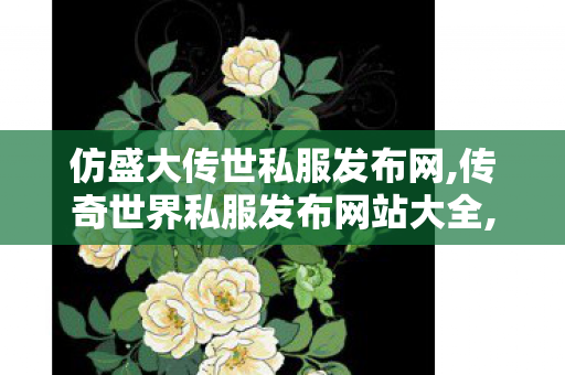 仿盛大传世私服发布网,传奇世界私服发布网站大全,找传奇世界sf,传奇世界私服发布网站大全