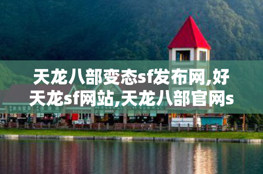 天龙八部变态sf发布网,好天龙sf网站,天龙八部官网sf,好天龙sf网站