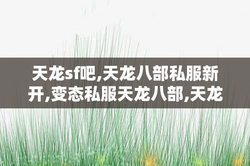天龙sf吧,天龙八部私服新开,变态私服天龙八部,天龙八部私服新开